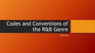 Codes and Conventions of
the R&B Genre
Tilly Hall
 