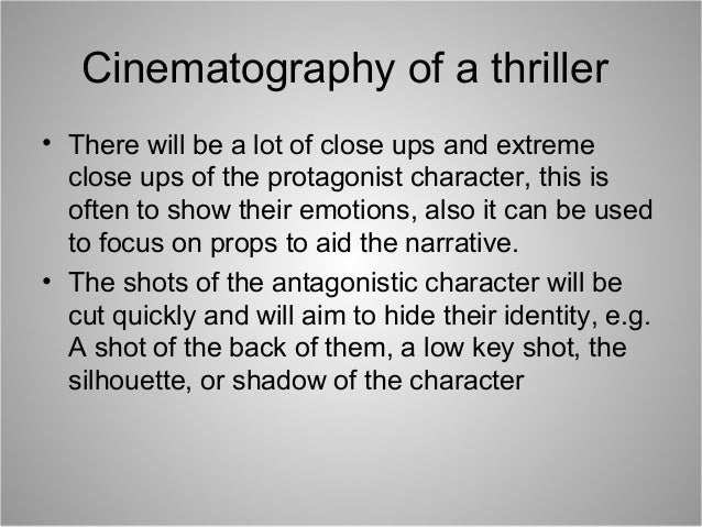 Cinematography of a thriller
• There will be a lot of close ups and extreme
close ups of the protagonist character, this i...
