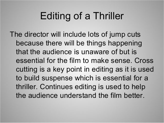 Editing of a Thriller
The director will include lots of jump cuts
because there will be things happening
that the audience...
