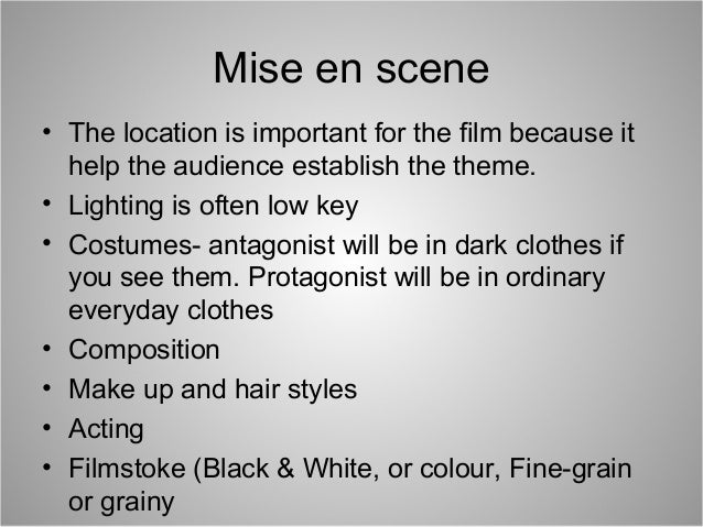 Mise en scene
• The location is important for the film because it
help the audience establish the theme.
• Lighting is oft...