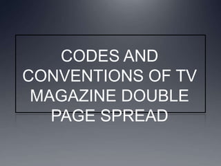 CODES AND
CONVENTIONS OF TV
MAGAZINE DOUBLE
PAGE SPREAD

 