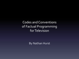 Codes and Conventions
of Factual Programming
forTelevision
By Nathan Hurst
 