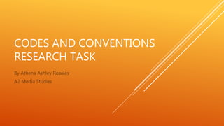 CODES AND CONVENTIONS 
RESEARCH TASK 
By Athena Ashley Rosales 
A2 Media Studies 
 