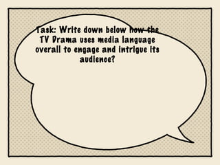 Task: Write down below how the
TV Drama uses media language
overall to engage and intrigue its
audience?

 
