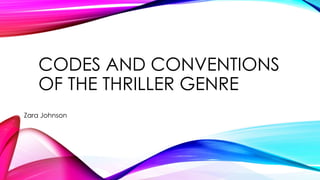 CODES AND CONVENTIONS 
OF THE THRILLER GENRE 
Zara Johnson 
 