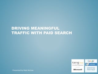 DRIVING MEANINGFUL
TRAFFIC WITH PAID SEARCH
Presented by Matt McGee
 