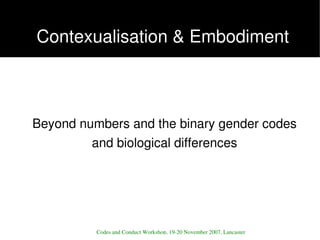 Contexualisation & Embodiment



    Beyond numbers and the binary gender codes 
             and biological differences

...