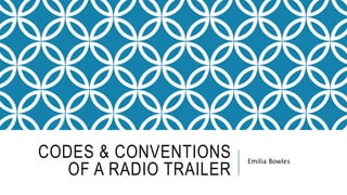 CODES & CONVENTIONS
OF A RADIO TRAILER
Emilia Bowles
 