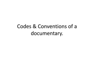 Codes & Conventions of a
documentary.
 
