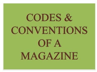 CODES &
CONVENTIONS
OF A
MAGAZINE

 