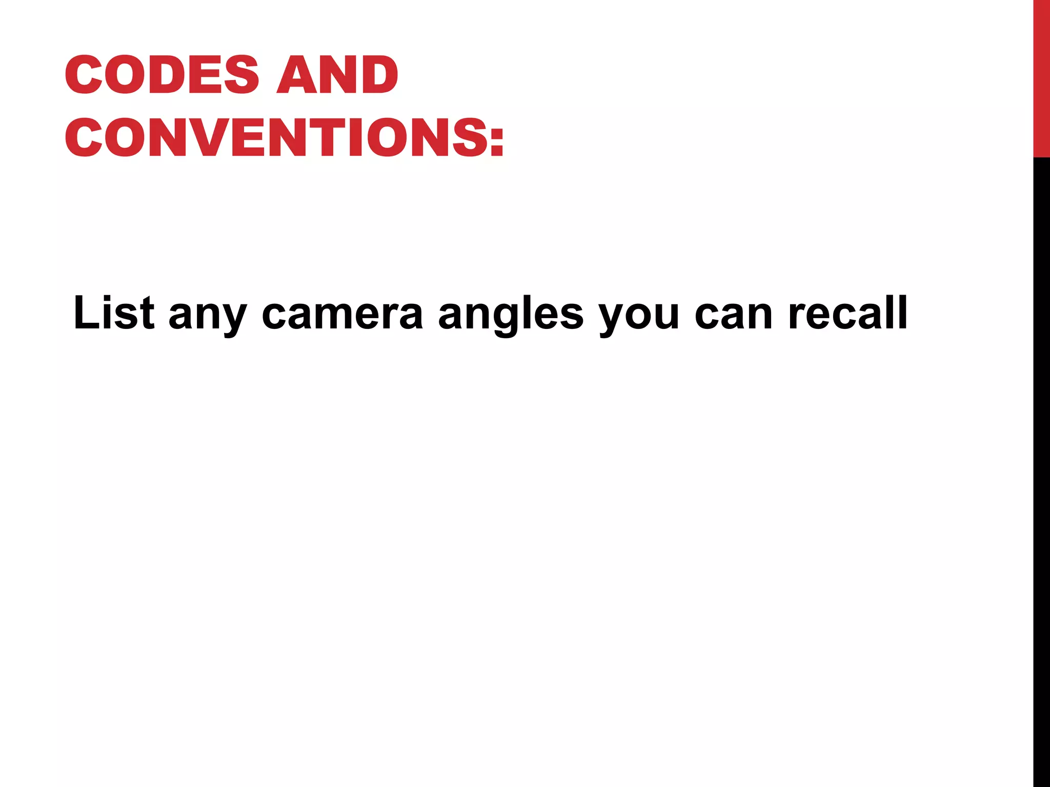 CODES AND
CONVENTIONS:
List any camera angles you can recall

 