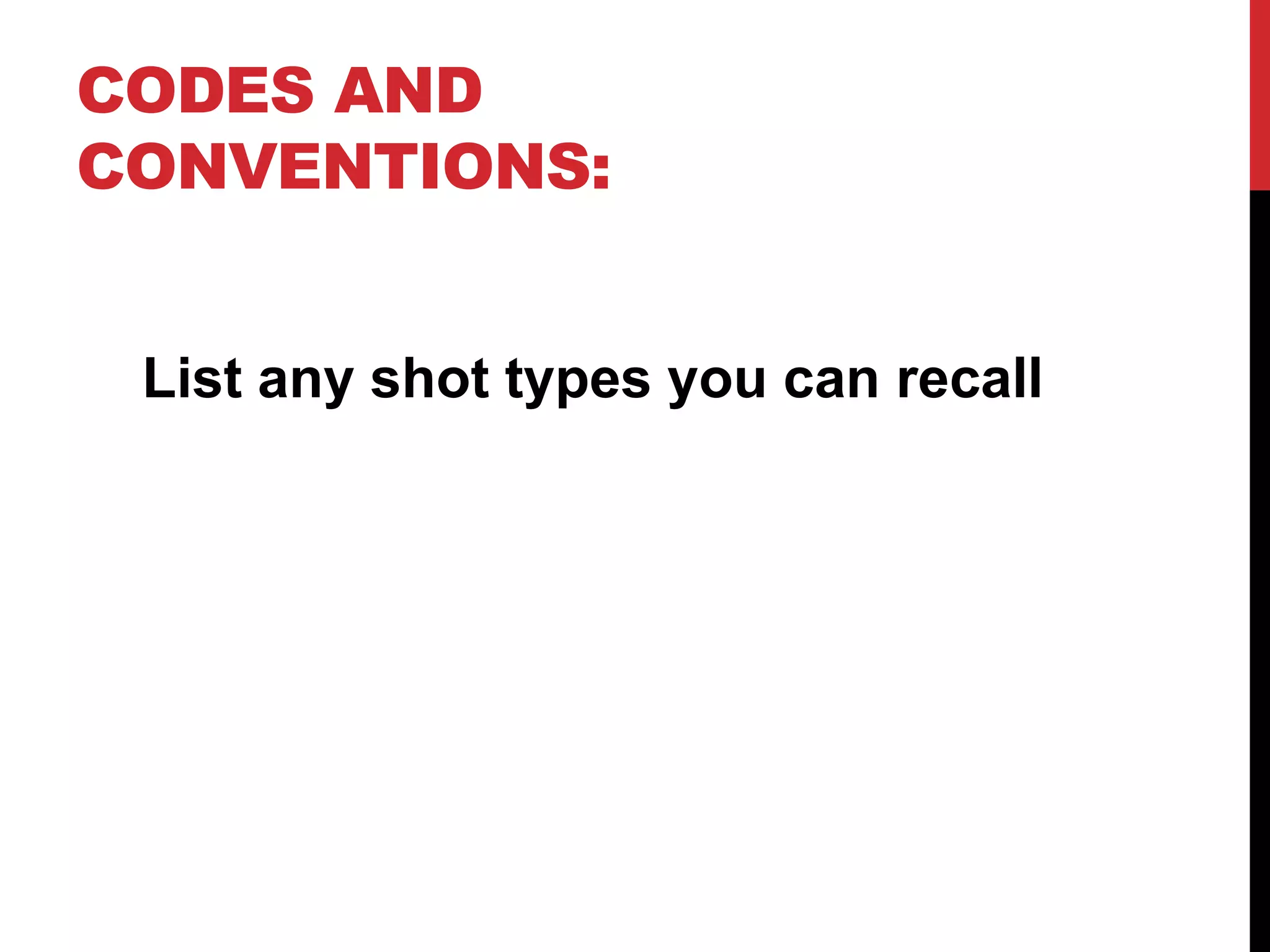 CODES AND
CONVENTIONS:
List any shot types you can recall

 