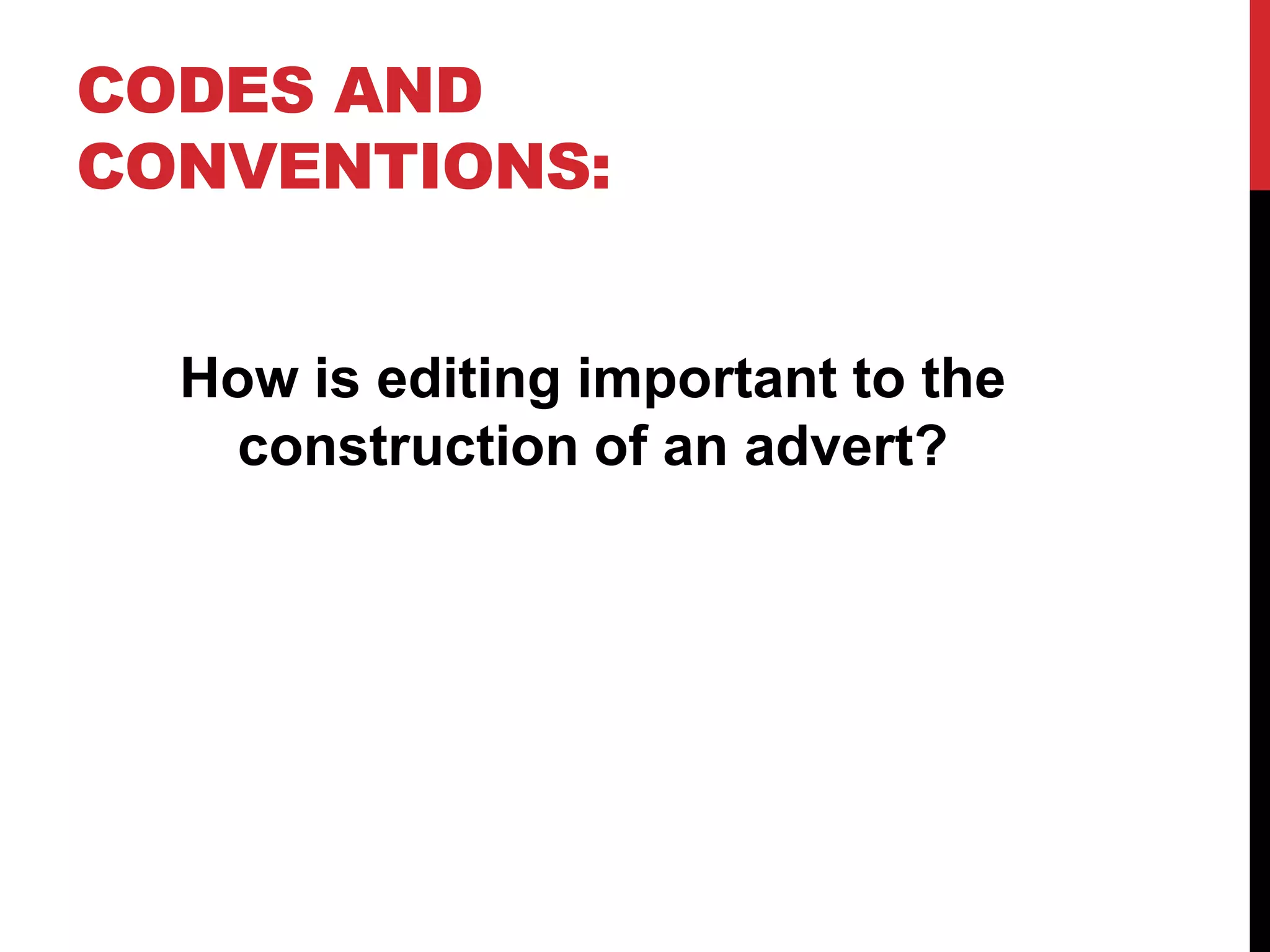 CODES AND
CONVENTIONS:
How is editing important to the
construction of an advert?

 