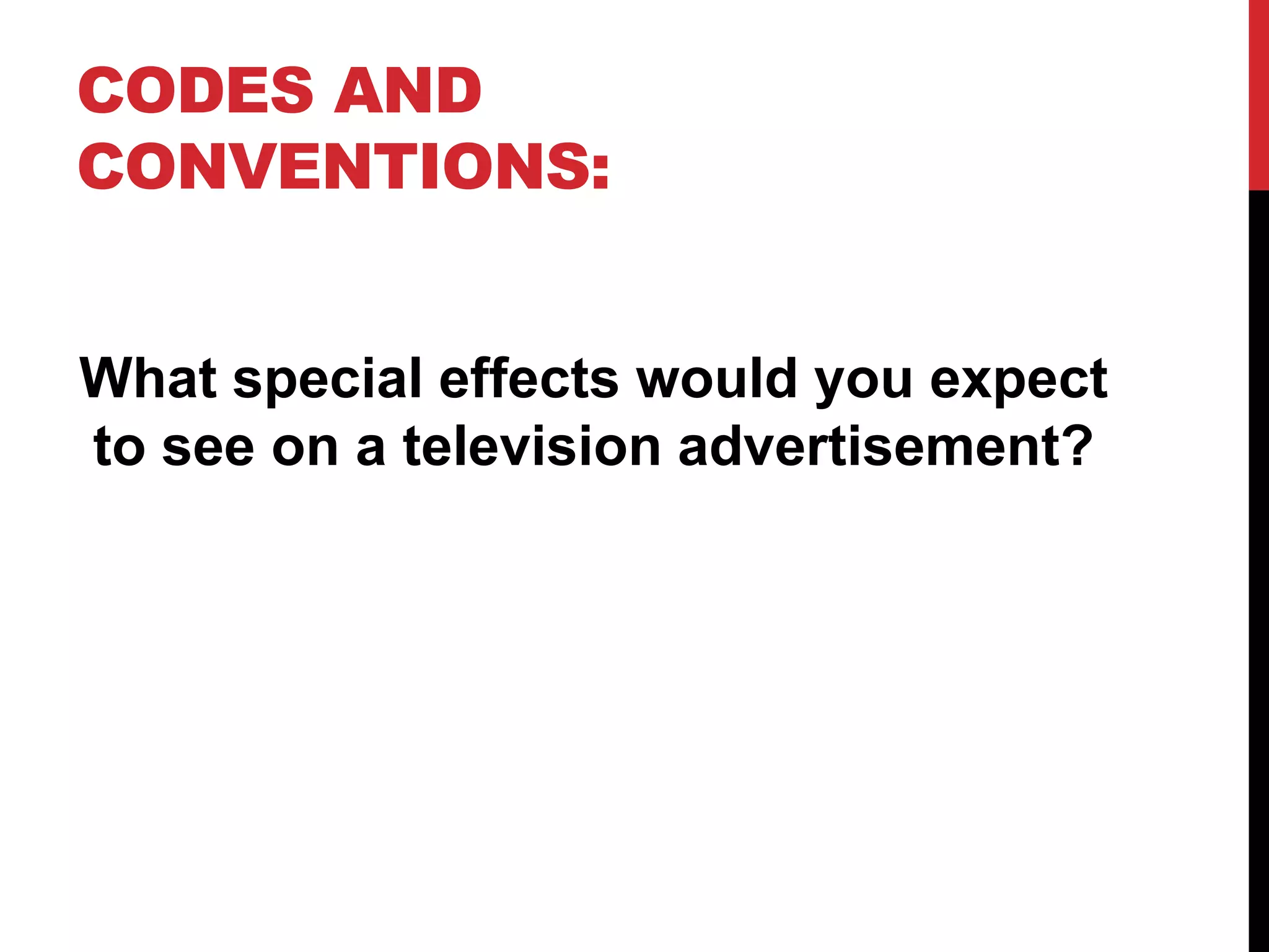 CODES AND
CONVENTIONS:
What special effects would you expect
to see on a television advertisement?

 