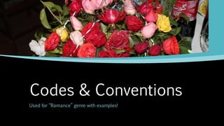 Codes & Conventions
Used for “Romance” genre with examples!
 
