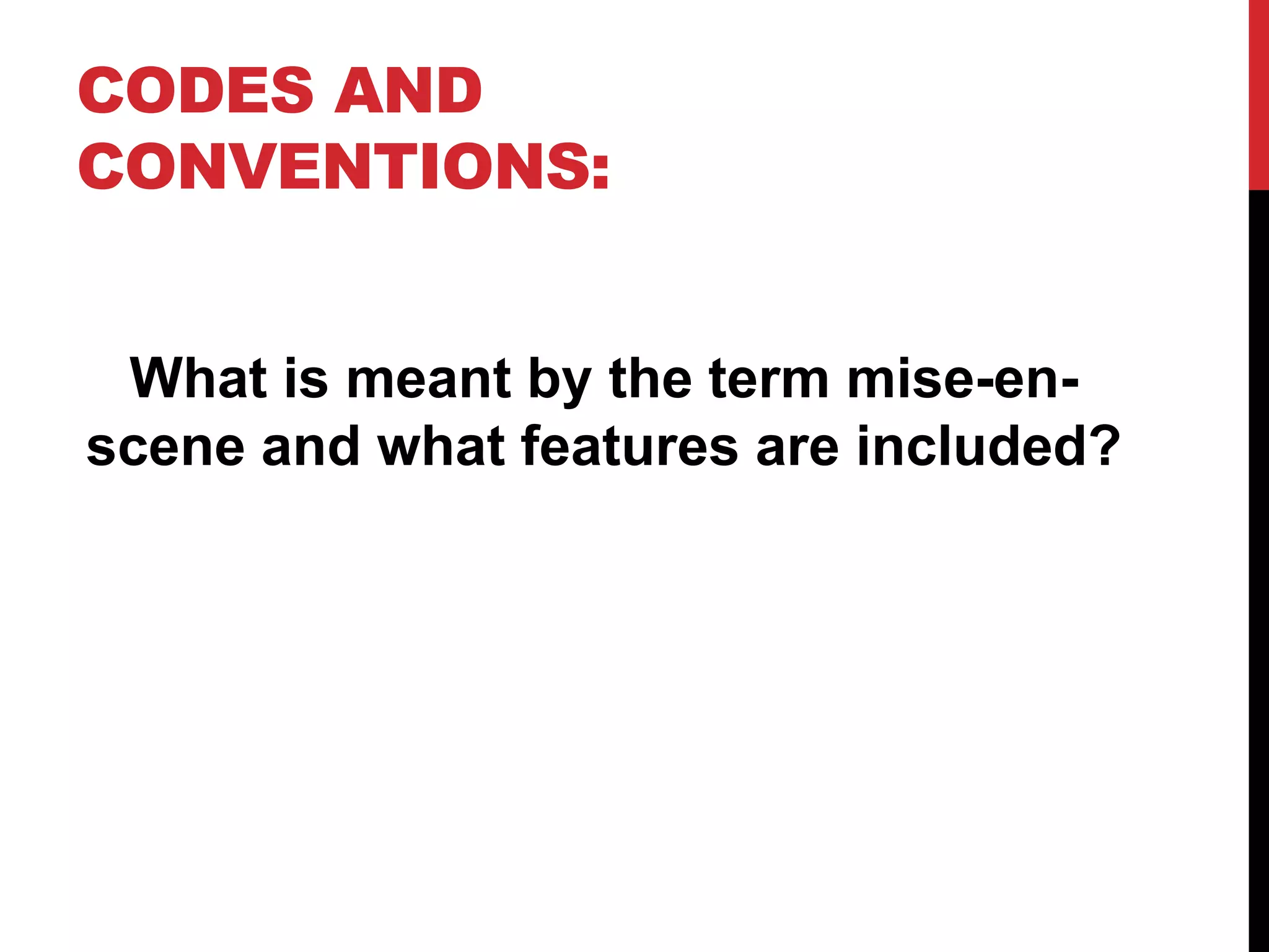 CODES AND
CONVENTIONS:
What is meant by the term mise-en-
scene and what features are included?
 