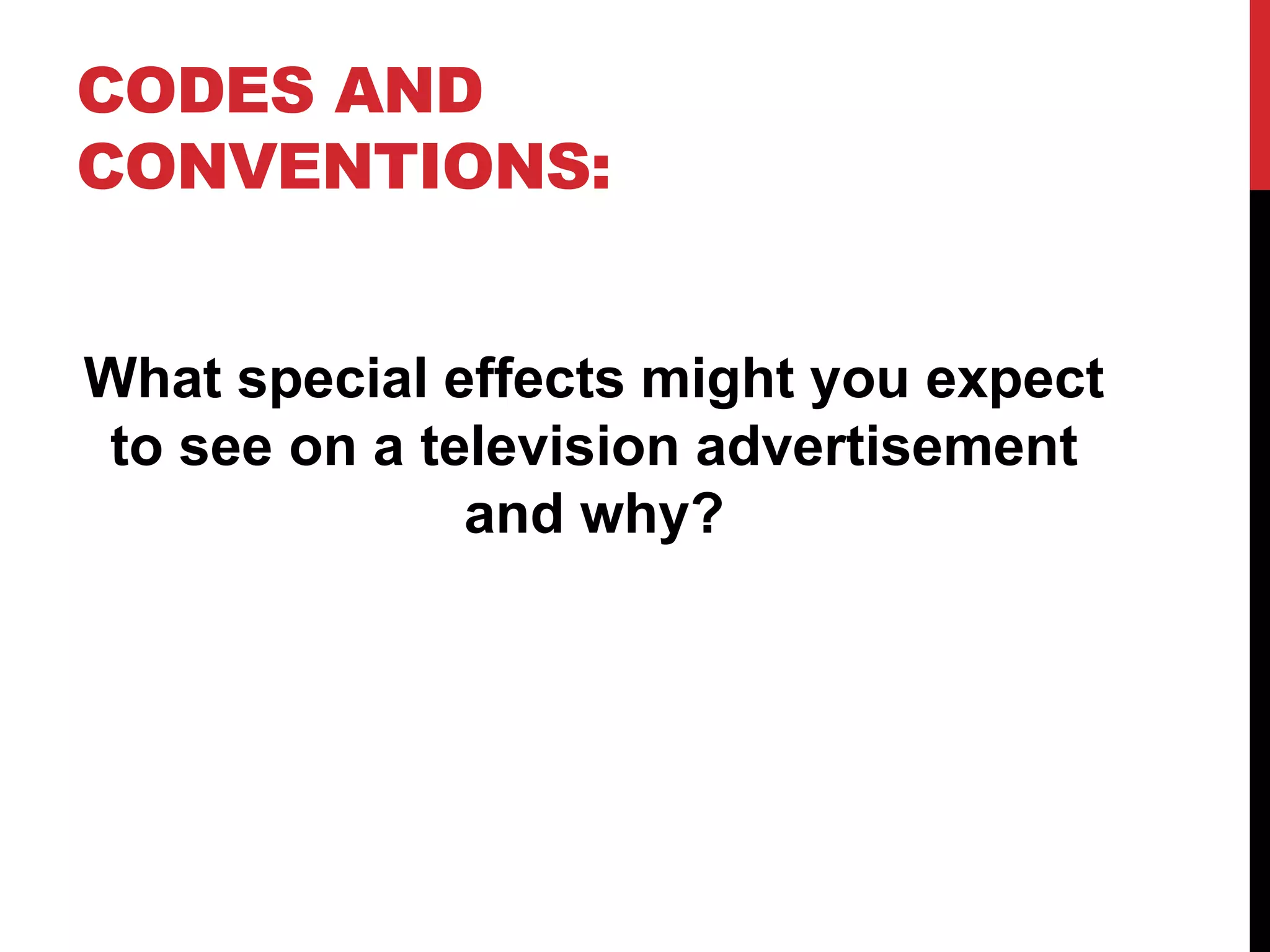 CODES AND
CONVENTIONS:
What special effects might you expect
to see on a television advertisement
and why?
 