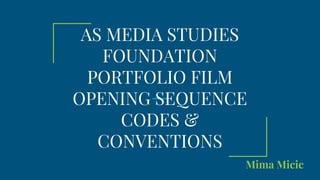 AS MEDIA STUDIES
FOUNDATION
PORTFOLIO FILM
OPENING SEQUENCE
CODES &
CONVENTIONS
Mima Micic
 