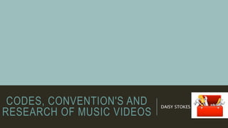 CODES, CONVENTION'S AND
RESEARCH OF MUSIC VIDEOS
DAISY STOKES
 