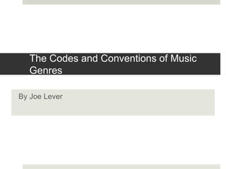 The Codes and Conventions of Music
Genres
By Joe Lever
 