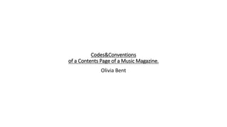 Codes&Conventions
of a Contents Page of a Music Magazine.
Olivia Bent
 