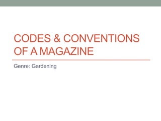 CODES & CONVENTIONS
OF A MAGAZINE
Genre: Gardening
 