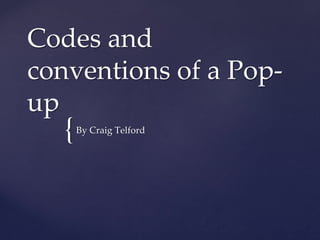 {
Codes and
conventions of a Pop-
up
By Craig Telford
 
