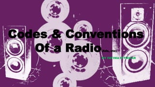 Codes & Conventions
Of a Radio(Ads, etc)
BY FATIMA IFTIKHAR
 
