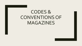 CODES &
CONVENTIONS OF
MAGAZINES
 