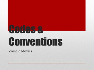 Codes & 
Conventions 
Zombie Movies 
 