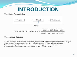 INTRODUCTIONThéorie de l’information            BruitThéorème de Shannon« Tout canal de transmission admet un paramètre C, appelé capacité du canal, tel que pour tout e > 0 et pour tout R < C, il existe un code de taux R permettant la transmission du message avec un taux d’erreurs binaire de e.» 3