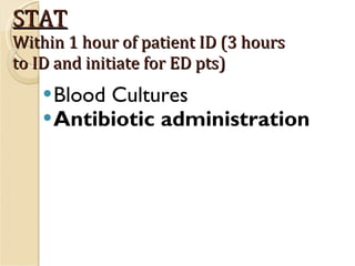 STAT Within 1 hour of patient ID (3 hours to ID and initiate for ED pts) Blood Cultures Antibiotic administration 