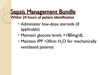 Sepsis Management Bundle Within 24 hours of patient identification Administer low-dose steroids (if applicable) Maintain glucose levels <180mg/dL Maintain IPP <30cm H 2 O for mechanically ventilated patients 