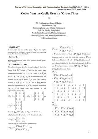 Journal of Advanced Computing and Communication Technologies (ISSN: 2347 - 2804)
Volume No2 Issue No 2, April 2014
1
Codes from the Cyclic Group of Order Three
By
M. Asifuzzaman, Kamrul Hasan,
Partha Pratim Dey
Grameenphone Ltd., Dhaka, Bangladesh
BdREN, Dhaka, Bangladesh
North South University, Dhaka,Bangladesh
tamal56@yahoo.com, kamrul@bdren.net.bd,
ppd@northsouth.edu
ABSTRACT
In this paper we use cyclic group 3Z and its regular
representation to produce a couple of linear error-correcting
codes. We also discuss their duals.
Keywords
Regular representation, linear code, generator matrix, parity-
check matrix
1. INTRODUCTION
Throughout this paper pF , for some prime ,p will denote the
Galois field )( pGF and
k
pF will be the vector space
comprising of vectors ),...,( 1 kxxx = where pi Fx ∈ for
.,...,1 ki = Let },,{ 321 ggg be an enumeration of the
elements of the cyclic group 3Z of order 3with identity
element 01 =g , ,12 =g 23 =g and let )( igR denote
the regular representation of ig in 3Z using the enumeration
},,{ 321 ggg to index rows and columns of the
representation matrix. Then
=)( 1gR





0
0
1
0
1
0





1
0
0
,





=
1
0
0
)( 2gR
0
0
1





0
1
0
and





=
0
1
0
)( 3gR
1
0
0





0
0
1
.
For each ,mg 3,2,1=m let miw be the
th
i row of
)( mgR and let )( mgR∗
be the block matrix given by:






−
−
=∗
31
21
)(
mm
mm
m
ww
ww
gR .
Consider now the following two block matrices:




= ∗
∗
∗
)(
)(
3
2
]3,2[
gR
gR
B




∗
∗
)(
)(
2
3
gR
gR
and




= ∗
∗
∗
)(
)(
2
3
]2,3[
gR
gR
B




∗
∗
)(
)(
3
2
gR
gR
.
In ]3,2[
∗
B , the first row of blocks is )([ 2gR∗
)]( 3gR∗
and
the second row is the cyclic shift of the first, whereas in ]2,3[
∗
B ,
the first row of blocks is )([ 3gR∗
)]( 2gR∗
and the second
row is the cyclic shift of the first. We now border each of ]3,2[
∗
B
and ]2,3[
∗
B by a row and a column of )([ 1gR∗
)( 1gR∗
)]( 1gR∗
as follows to obtain:
]3,2[M
=





∗
∗
∗
)(
)(
)(
1
1
1
gR
gR
gR
)(
)(
)(
3
2
1
gR
gR
gR
∗
∗
∗





∗
∗
∗
)(
)(
)(
2
3
1
gR
gR
gR










=
1
1
1
1
1
1
0
1
0
1
0
1
−
−
−
1
0
1
0
1
0
−
−
−
0
1
1
0
1
1
−
−
1
0
1
1
0
1
−
−
1
1
0
1
1
0
−
−
1
0
0
1
1
1
−
−
1
1
1
0
0
1
−
−










−
−
0
1
1
1
1
0
and
]2,3[M
=





∗
∗
∗
)(
)(
)(
1
1
1
gR
gR
gR
)(
)(
)(
2
3
1
gR
gR
gR
∗
∗
∗





∗
∗
∗
)(
)(
)(
3
2
1
gR
gR
gR
 