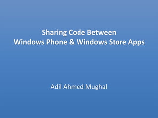 Sharing Code Between
Windows Phone & Windows Store Apps
Adil Ahmed Mughal
 