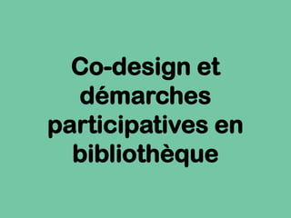 Co-design et
démarches
participatives en
bibliothèque
 