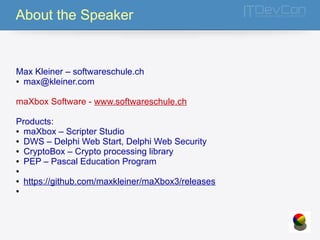 About the Speaker 
Max Kleiner – softwareschule.ch 
● max@kleiner.com 
maXbox Software - www.softwareschule.ch 
Products: 
● maXbox – Scripter Studio 
● DWS – Delphi Web Start, Delphi Web Security 
● CryptoBox – Crypto processing library 
● PEP – Pascal Education Program 
● 
● https://github.com/maxkleiner/maXbox3/releases 
● 
