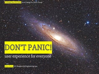 DON’T PANIC!
user experience for everyone
Mino Parisi UX designer @ Engineering spa
Co-Design Jam 2015 Rome Social Design For Urban Change
 