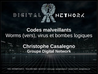 Codes malveillants
Worms (vers), virus et bombes logiques
Christophe Casalegno
Groupe Digital Network
 