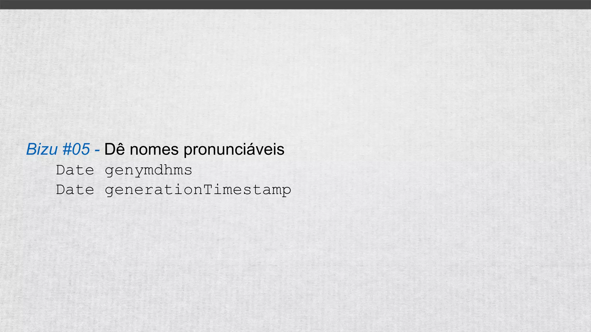 Bizu #05 - Dê nomes pronunciáveis
Date genymdhms
Date generationTimestamp
 