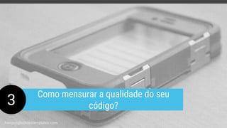 3
Como mensurar a qualidade do seu
código?
freegoogleslidestemplates.com
 