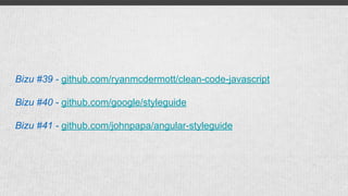 Bizu #39 - github.com/ryanmcdermott/clean-code-javascript
Bizu #40 - github.com/google/styleguide
Bizu #41 - github.com/johnpapa/angular-styleguide
 