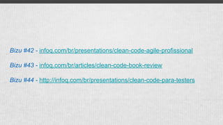 Bizu #42 - infoq.com/br/presentations/clean-code-agile-profissional
Bizu #43 - infoq.com/br/articles/clean-code-book-review
Bizu #44 - http://infoq.com/br/presentations/clean-code-para-testers
 