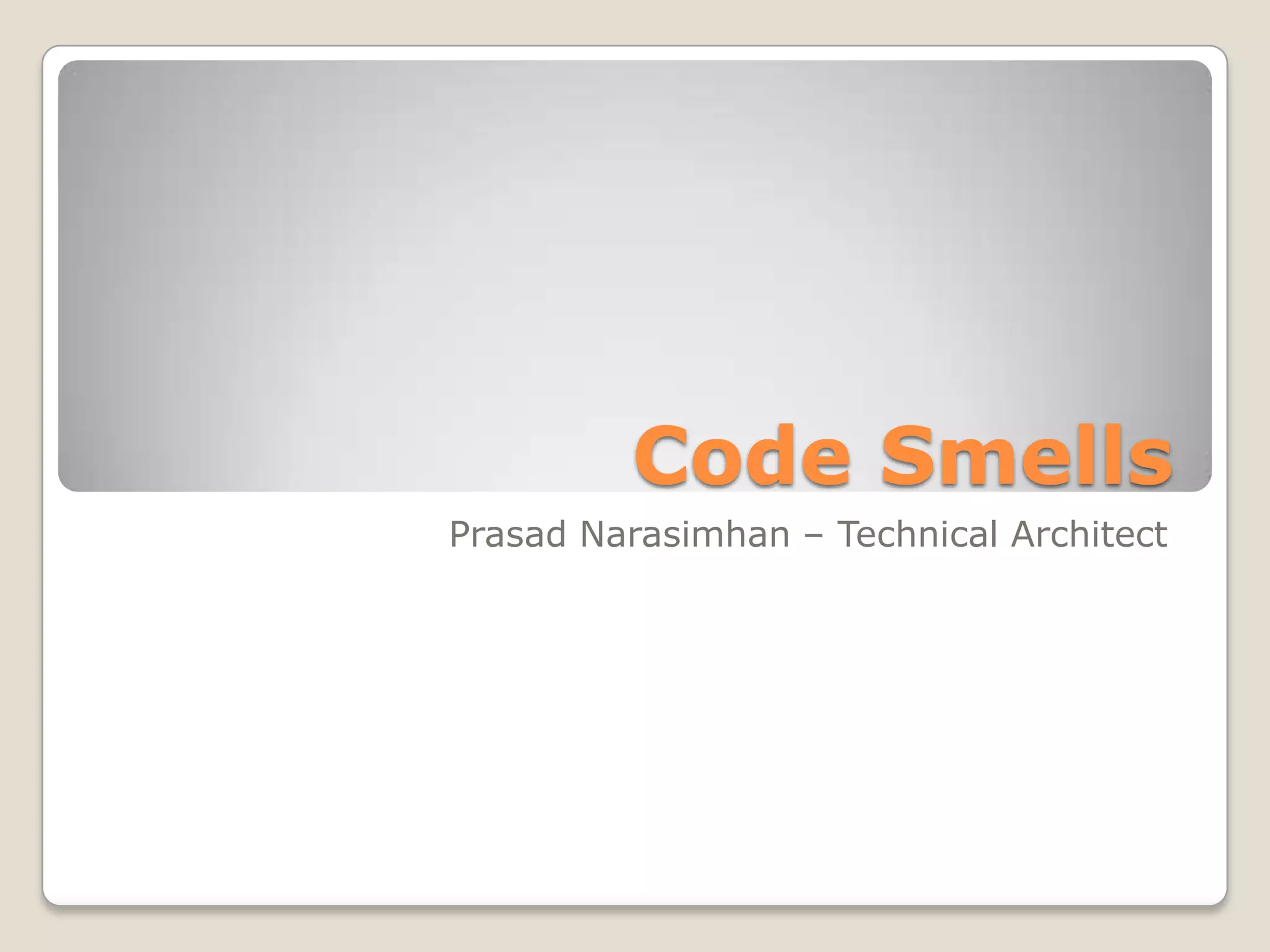 Code Smells
Prasad Narasimhan – Technical Architect
 