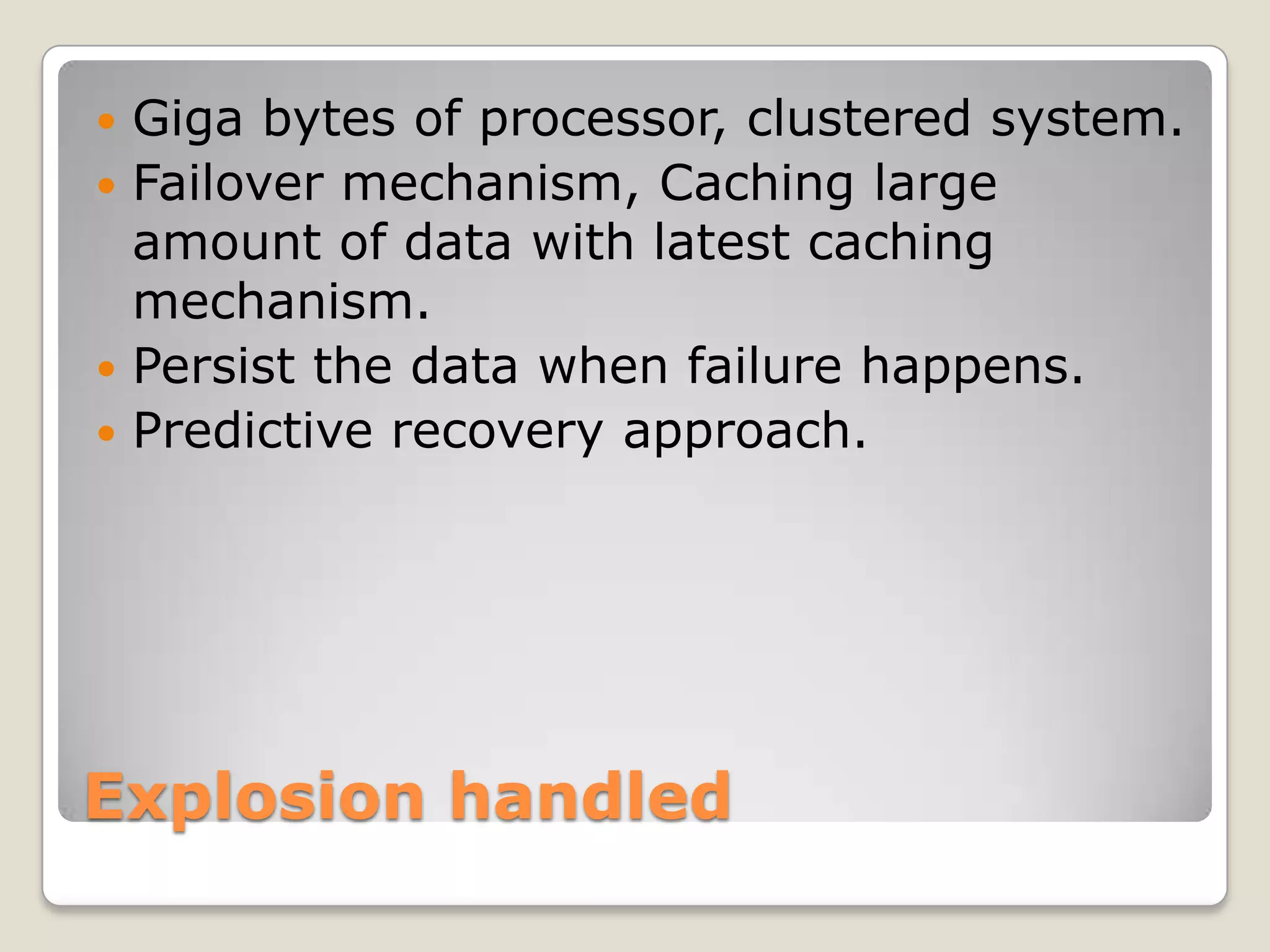 Explosion handled
 Giga bytes of processor, clustered system.
 Failover mechanism, Caching large
amount of data with latest caching
mechanism.
 Persist the data when failure happens.
 Predictive recovery approach.
 