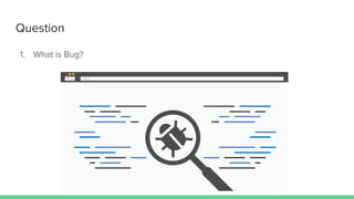 Question
1. What is Bug?
 