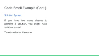 Code Smell Example (Cont.)
Solution Sprawl
If you have too many classes to
perform a solution, you might have
solution sprawl.
Time to refactor the code.
 