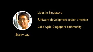 Stanly Lau
Lives in Singapore
Software development coach / mentor
Lead Agile Singapore community
 