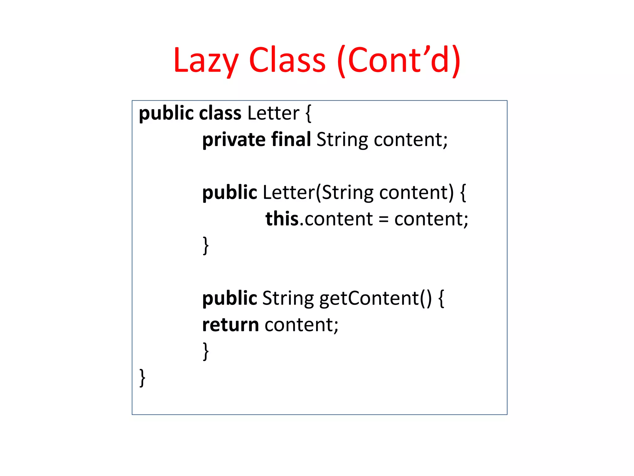 Lazy Class (Cont’d)
public class Letter {
private final String content;
public Letter(String content) {
this.content = content;
}
public String getContent() {
return content;
}
}
 