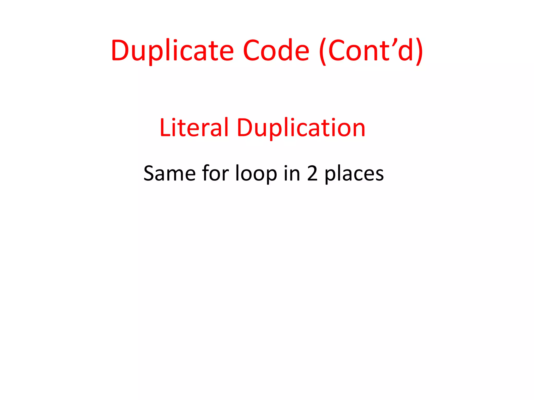 Literal Duplication
Same for loop in 2 places
Duplicate Code (Cont’d)
 